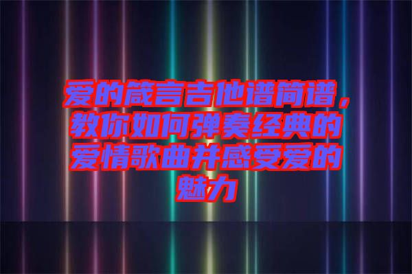 愛(ài)的箴言吉他譜簡(jiǎn)譜，教你如何彈奏經(jīng)典的愛(ài)情歌曲并感受愛(ài)的魅力