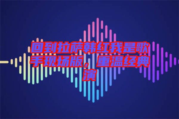 回到拉薩韓紅我是歌手現(xiàn)場版，重溫經(jīng)典演