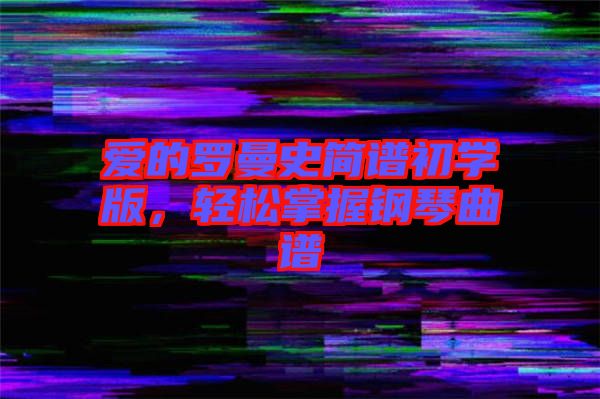 愛的羅曼史簡譜初學(xué)版，輕松掌握鋼琴曲譜