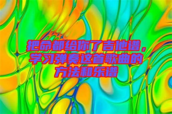 把命都給你了吉他譜，學(xué)習(xí)彈奏這首歌曲的方法和樂譜
