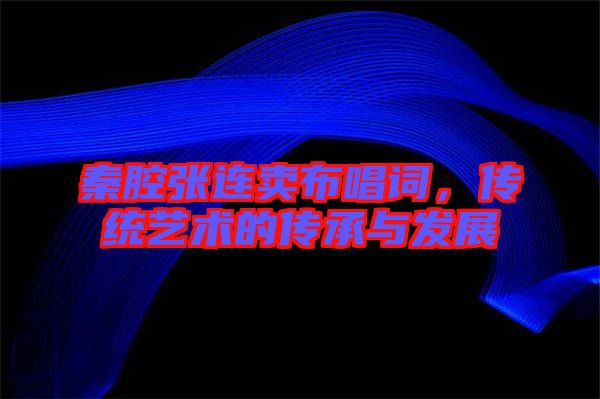 秦腔張連賣布唱詞，傳統(tǒng)藝術(shù)的傳承與發(fā)展