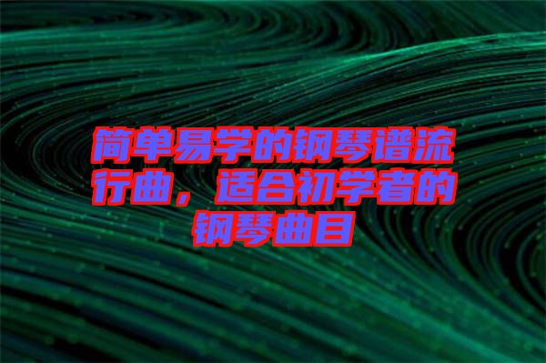 簡單易學的鋼琴譜流行曲，適合初學者的鋼琴曲目