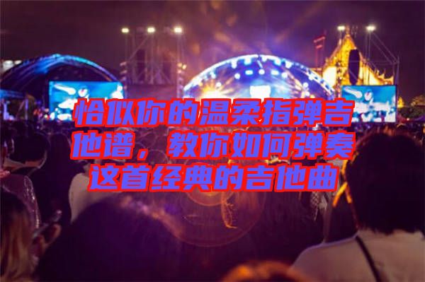 恰似你的溫柔指彈吉他譜，教你如何彈奏這首經(jīng)典的吉他曲