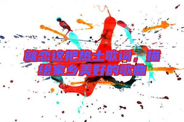 就戀這把熱土歌詞，描繪家鄉(xiāng)美好的歌曲