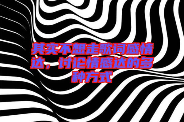 其實不想走歌詞感情達，討論情感達的多種方式