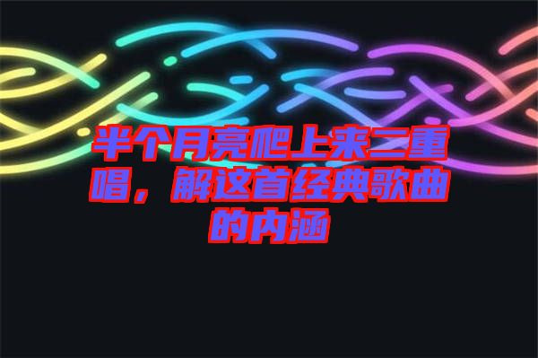 半個(gè)月亮爬上來二重唱，解這首經(jīng)典歌曲的內(nèi)涵