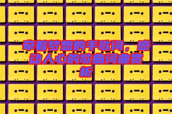 牽著夢(mèng)想的手歌詞，感動(dòng)人心的歌曲詞曲賞析
