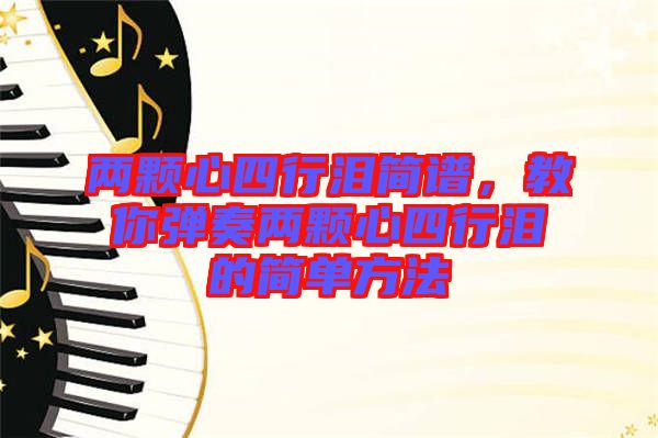 兩顆心四行淚簡(jiǎn)譜，教你彈奏兩顆心四行淚的簡(jiǎn)單方法