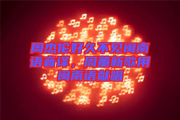 周杰倫好久不見閩南語音譯，周董新歌用閩南語獻(xiàn)唱