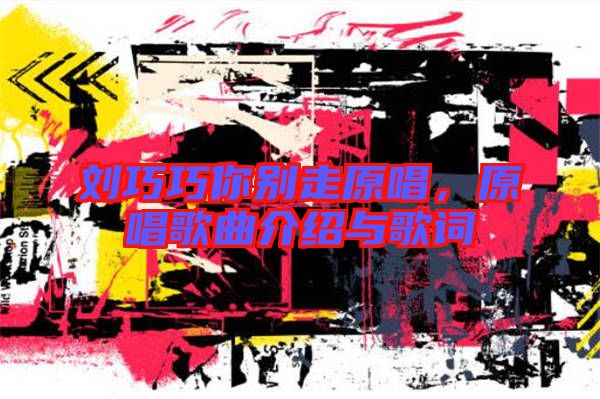 劉巧巧你別走原唱，原唱歌曲介紹與歌詞