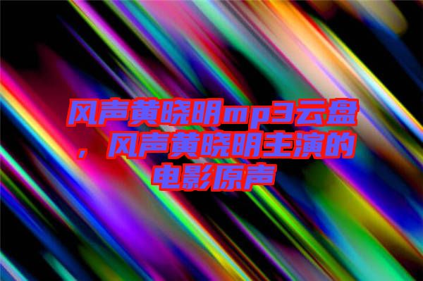 風(fēng)聲黃曉明mp3云盤，風(fēng)聲黃曉明主演的電影原聲
