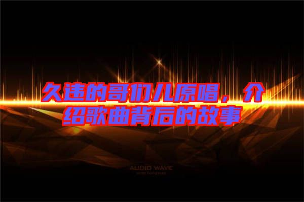 久違的哥們兒原唱，介紹歌曲背后的故事