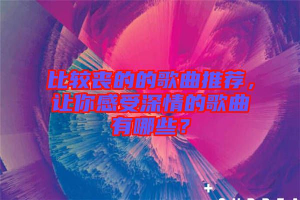比較喪的的歌曲推薦，讓你感受深情的歌曲有哪些？