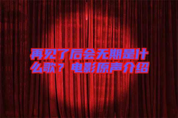 再見了后會無期是什么歌？電影原聲介紹