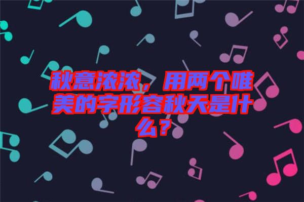 秋意濃濃，用兩個唯美的字形容秋天是什么？