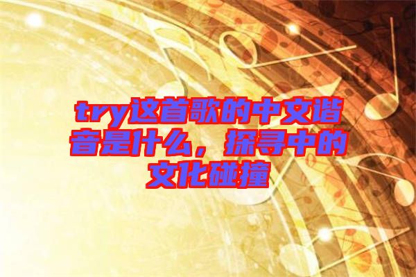 try這首歌的中文諧音是什么，探尋中的文化碰撞