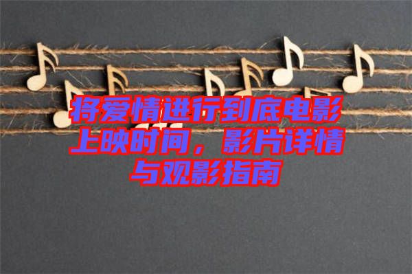 將愛情進行到底電影上映時間，影片詳情與觀影指南