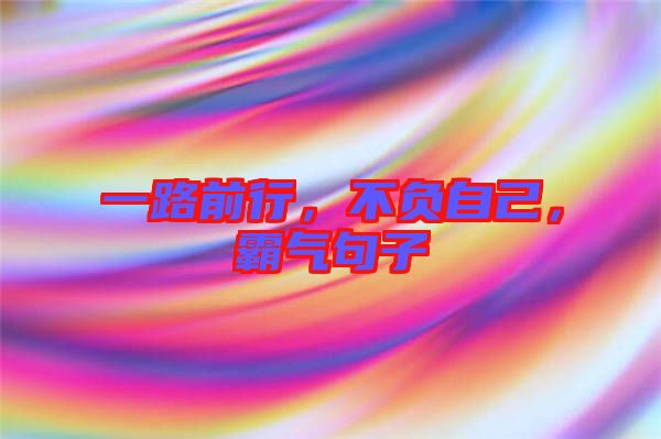一路前行，不負(fù)自己，霸氣句子