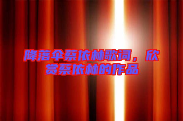 降落傘蔡依林歌詞，欣賞蔡依林的作品