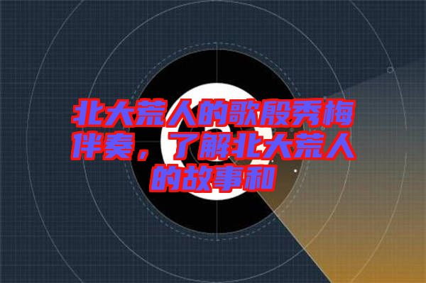北大荒人的歌殷秀梅伴奏，了解北大荒人的故事和
