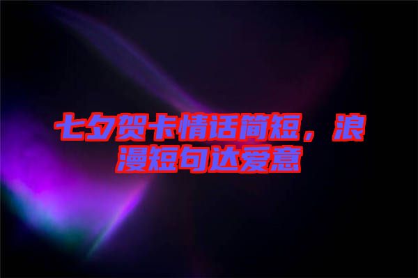 七夕賀卡情話簡(jiǎn)短，浪漫短句達(dá)愛(ài)意