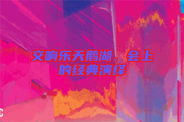 交響樂(lè)天鵝湖，會(huì)上的經(jīng)典演繹