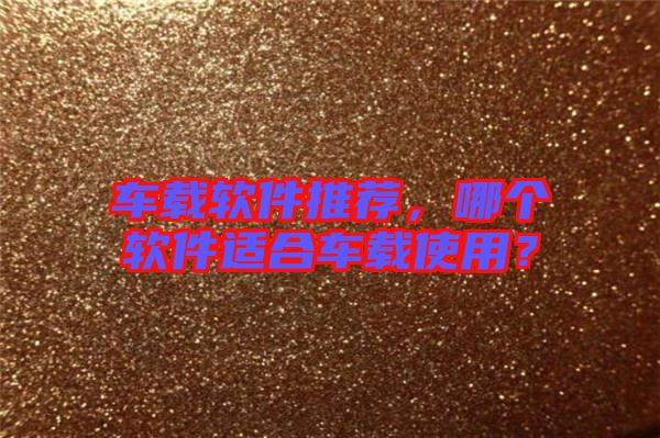 車載軟件推薦，哪個(gè)軟件適合車載使用？