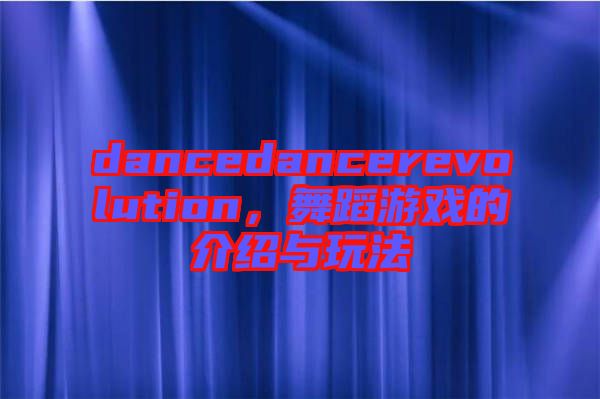 dancedancerevolution，舞蹈游戲的介紹與玩法