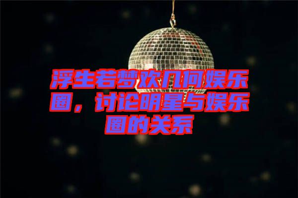 浮生若夢(mèng)歡幾何娛樂(lè)圈，討論明星與娛樂(lè)圈的關(guān)系