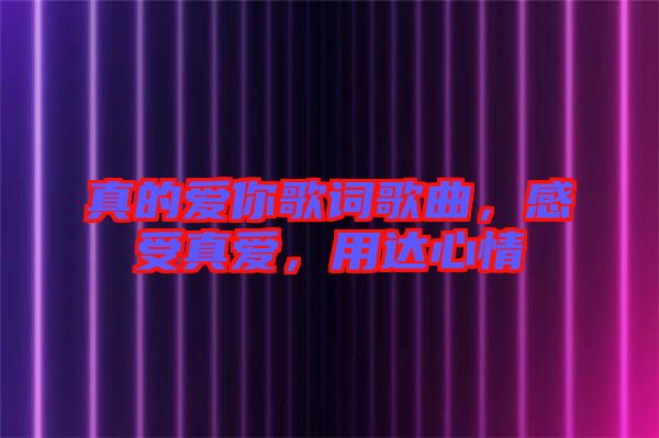 真的愛你歌詞歌曲，感受真愛，用達(dá)心情