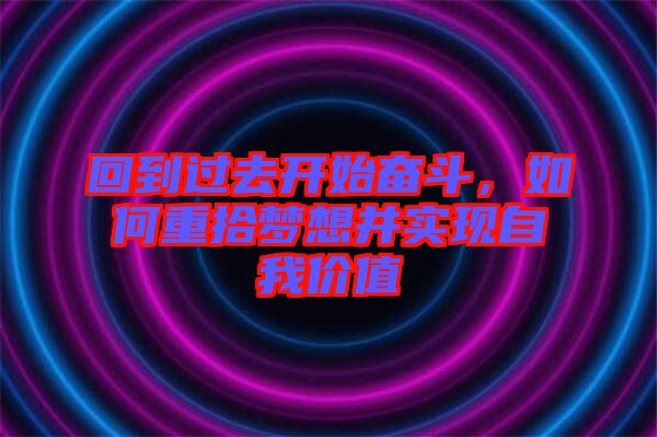 回到過去開始奮斗，如何重拾夢想并實(shí)現(xiàn)自我價(jià)值