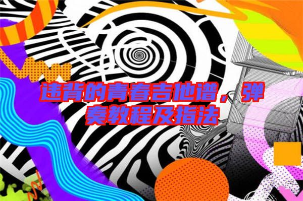 違背的青春吉他譜，彈奏教程及指法
