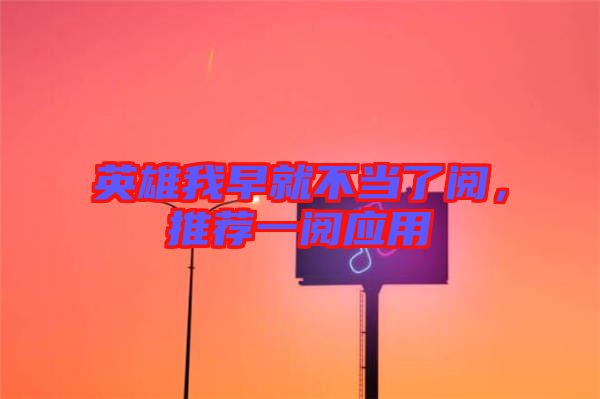 英雄我早就不當(dāng)了閱，推薦一閱應(yīng)用