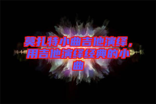 莫扎特小曲吉他演繹，用吉他演繹經(jīng)典的小曲