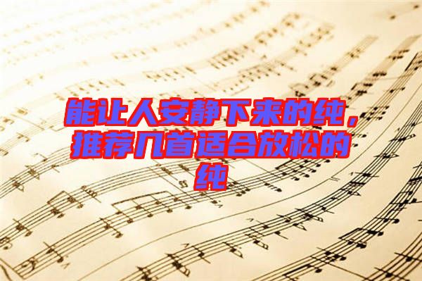 能讓人安靜下來的純，推薦幾首適合放松的純