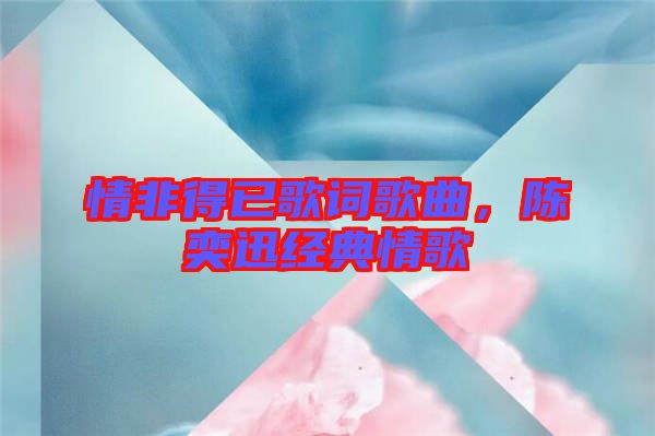 情非得已歌詞歌曲，陳奕迅經(jīng)典情歌