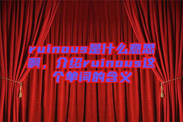 ruinous是什么意思啊，介紹ruinous這個(gè)單詞的含義