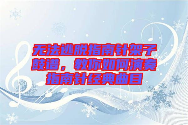 無法逃脫指南針架子鼓譜，教你如何演奏指南針經(jīng)典曲目