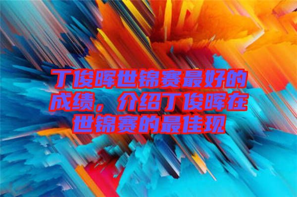 丁俊暉世錦賽最好的成績(jī)，介紹丁俊暉在世錦賽的最佳現(xiàn)