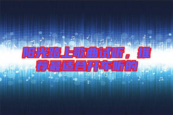 陽光路上歌曲試聽，推薦最適合開車聽的