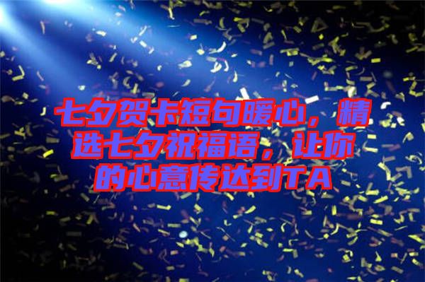七夕賀卡短句暖心，精選七夕祝福語(yǔ)，讓你的心意傳達(dá)到TA