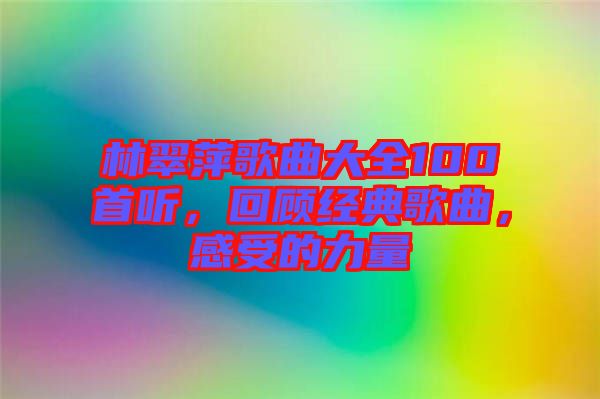 林翠萍歌曲大全100首聽，回顧經(jīng)典歌曲，感受的力量