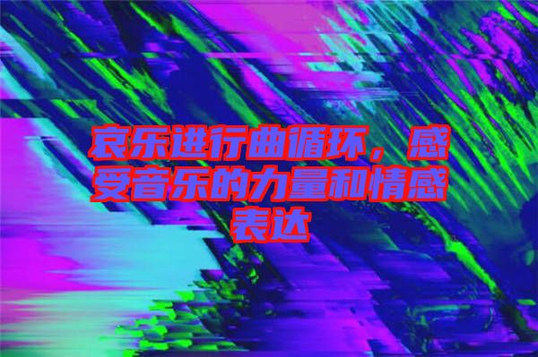 哀樂進行曲循環(huán)，感受音樂的力量和情感表達