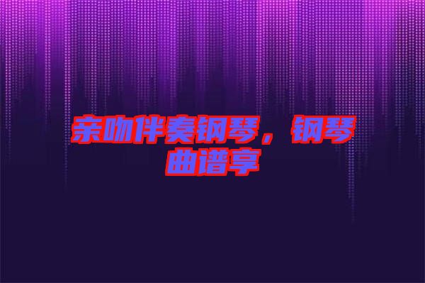 親吻伴奏鋼琴，鋼琴曲譜享