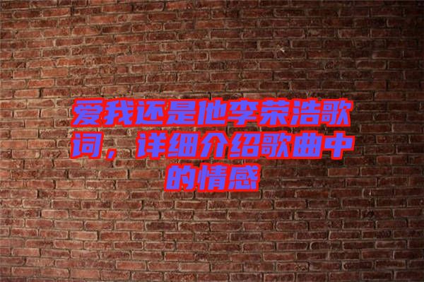 愛我還是他李榮浩歌詞，詳細(xì)介紹歌曲中的情感