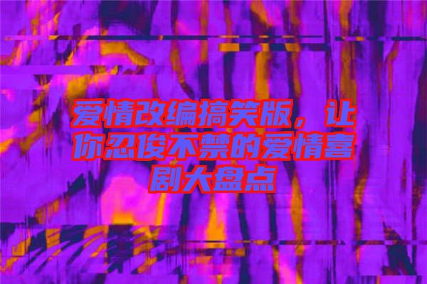 愛情改編搞笑版，讓你忍俊不禁的愛情喜劇大盤點