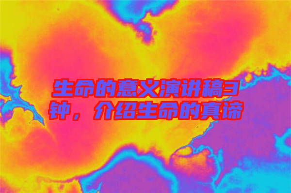 生命的意義演講稿3鐘，介紹生命的真諦