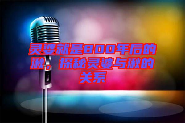 靈婆就是800年后的湫，探秘靈婆與湫的關(guān)系