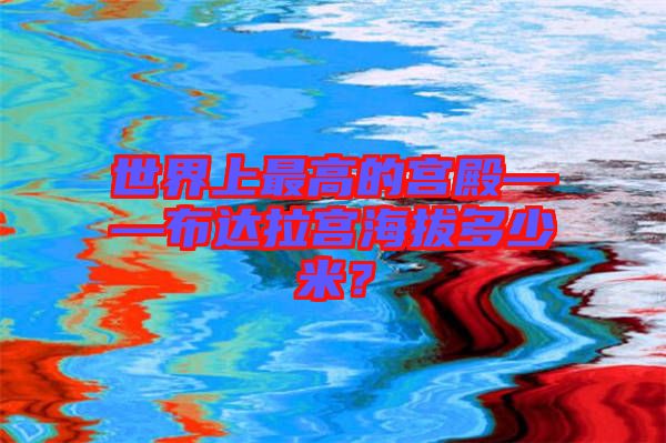 世界上最高的宮殿——布達(dá)拉宮海拔多少米？