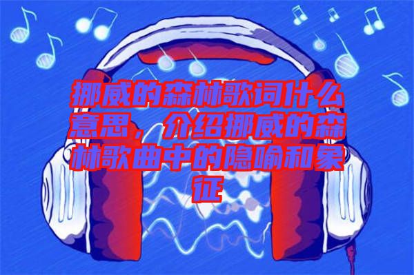 挪威的森林歌詞什么意思，介紹挪威的森林歌曲中的隱喻和象征